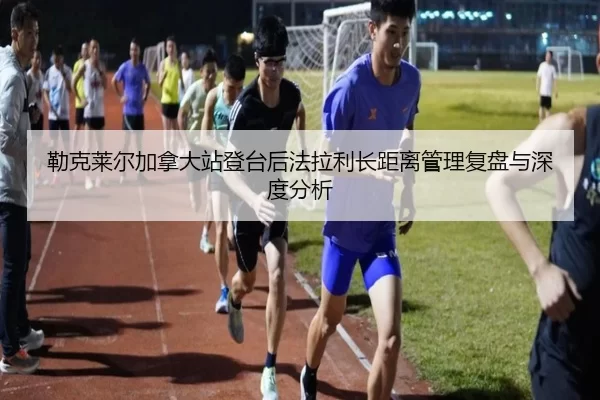 勒克莱尔加拿大站登台后法拉利长距离管理复盘与深度分析