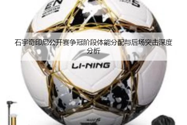 石宇奇印尼公开赛争冠阶段体能分配与后场突击深度分析